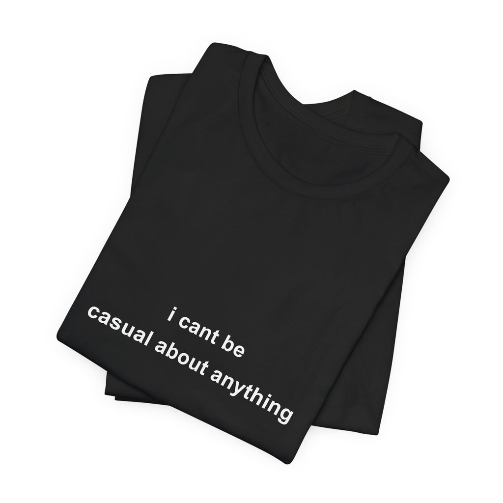 i cant be casual about anything tee