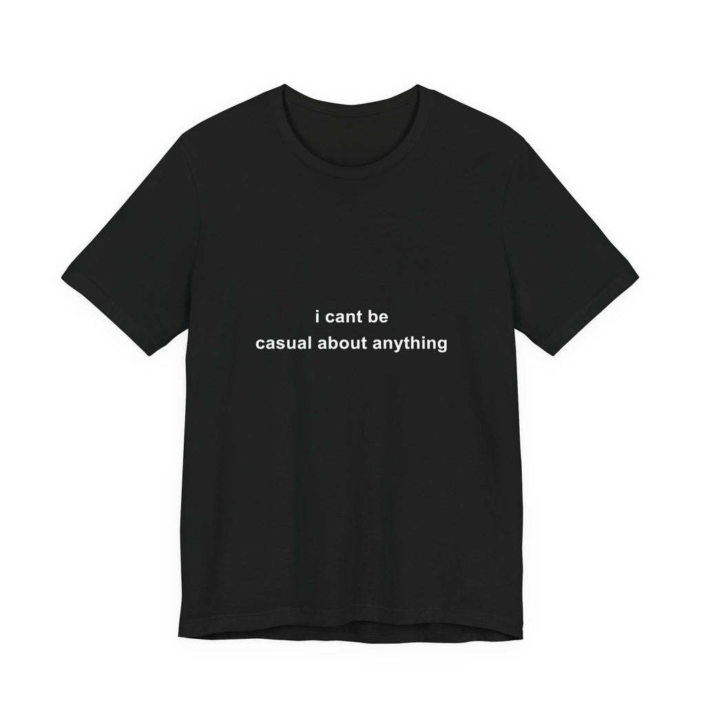 i cant be casual about anything tee