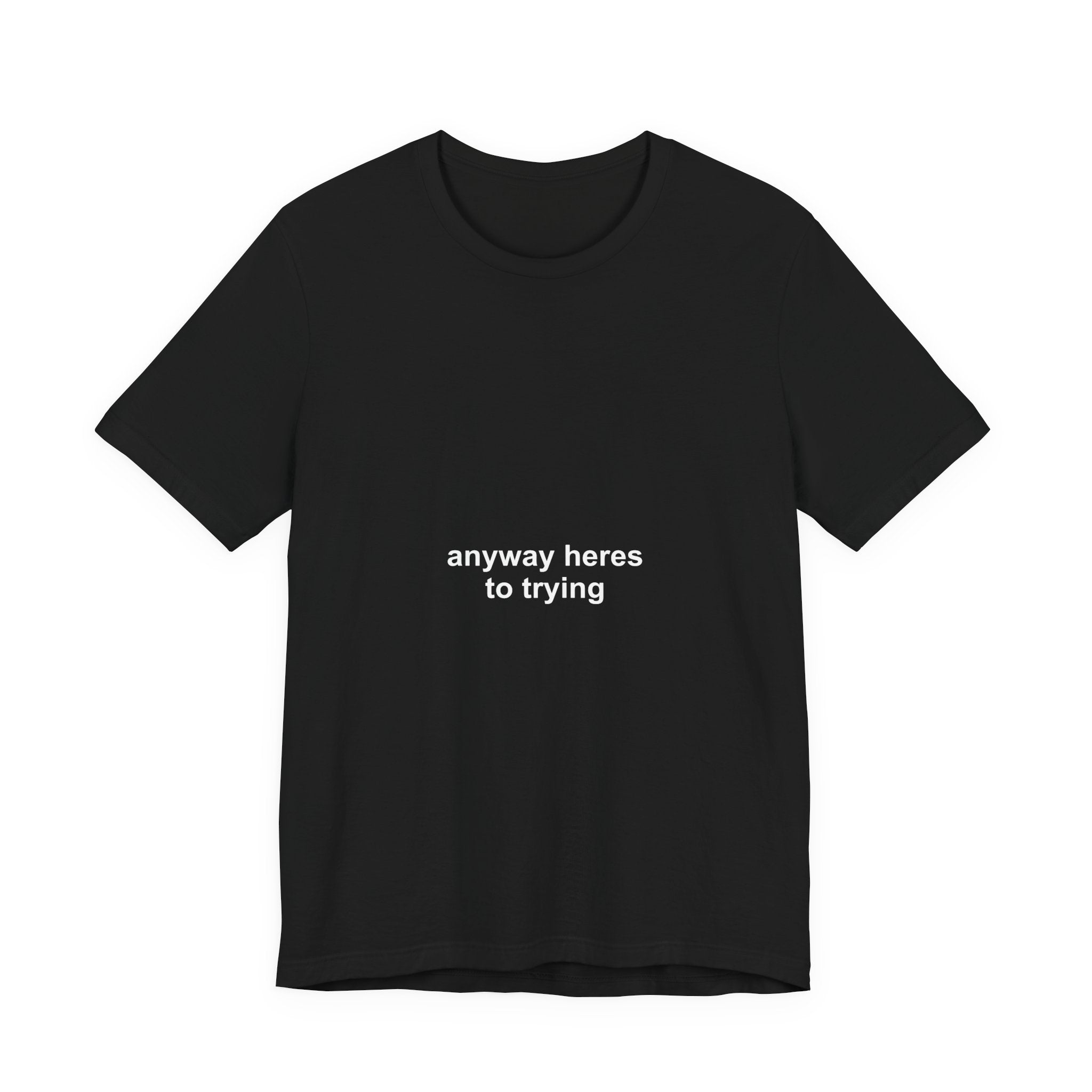 anyway here's to trying tee