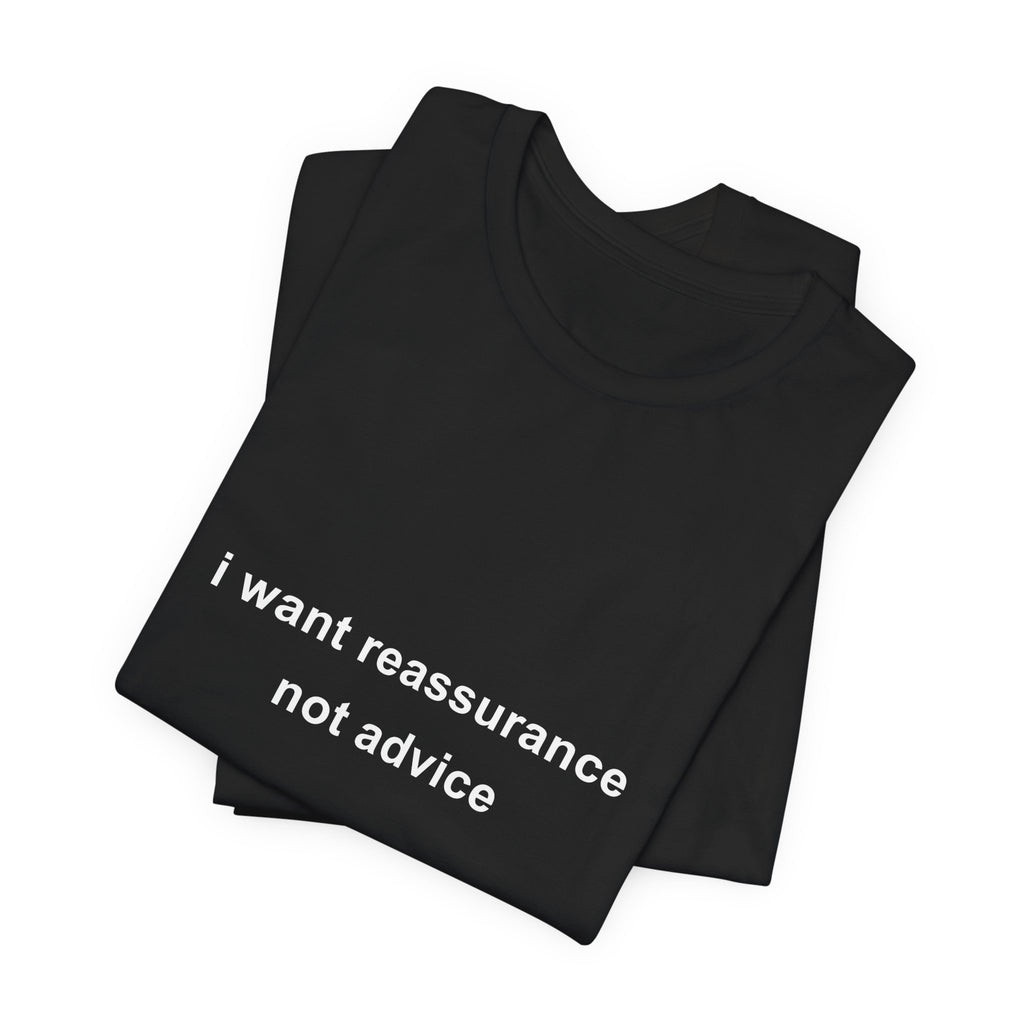 i want reassurance not advice tee