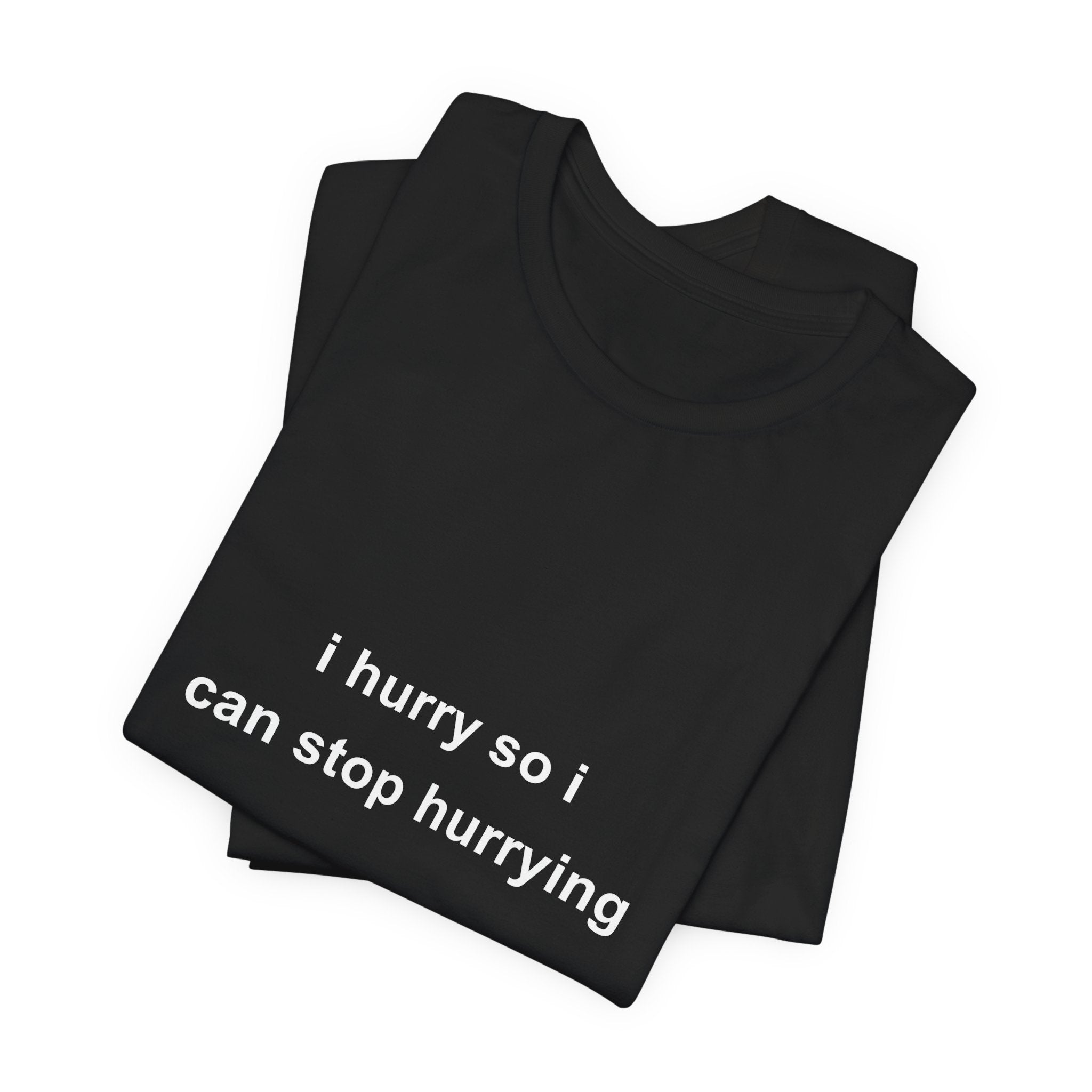 i hurry so i can stop hurrying tee