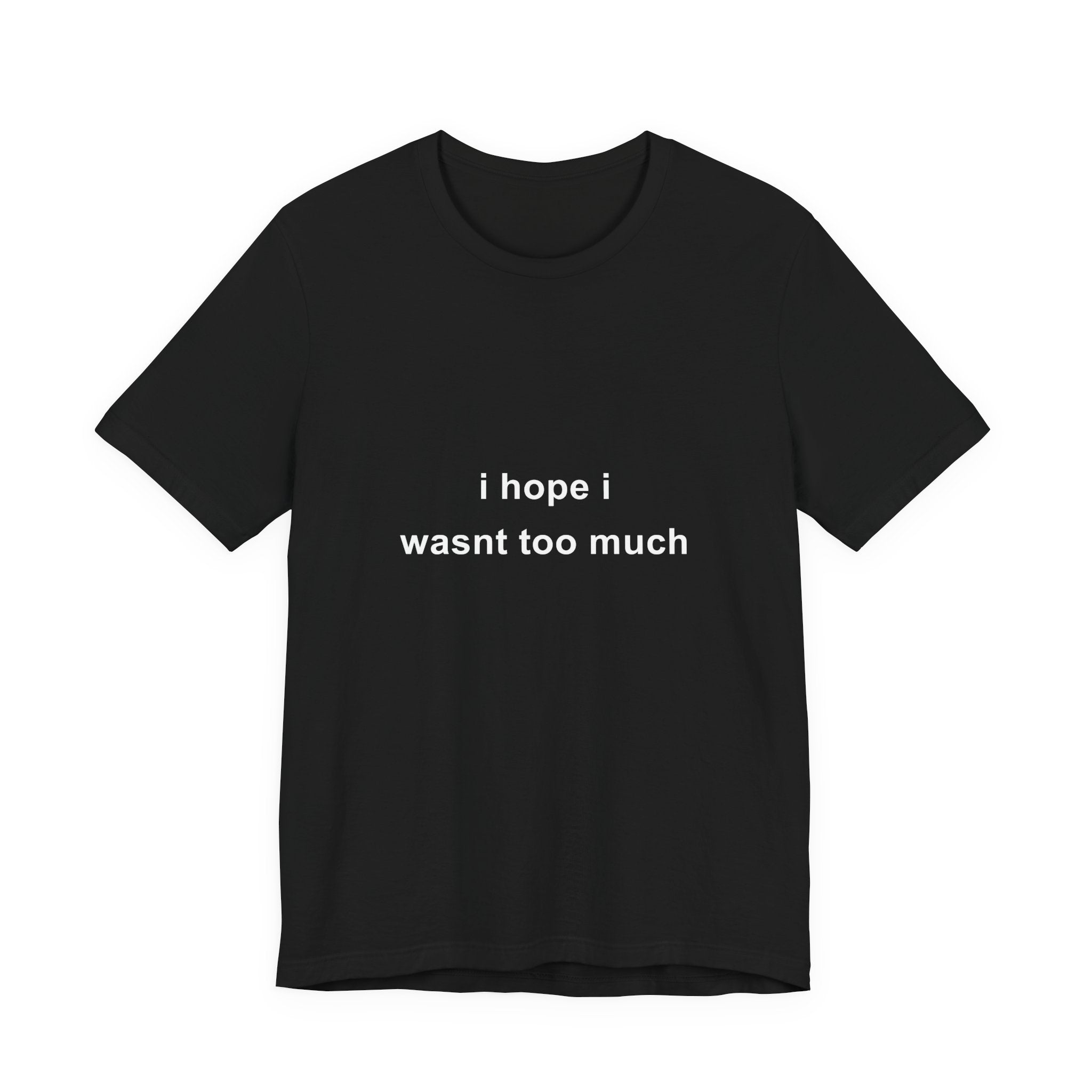 i hope i wasnt too much tee