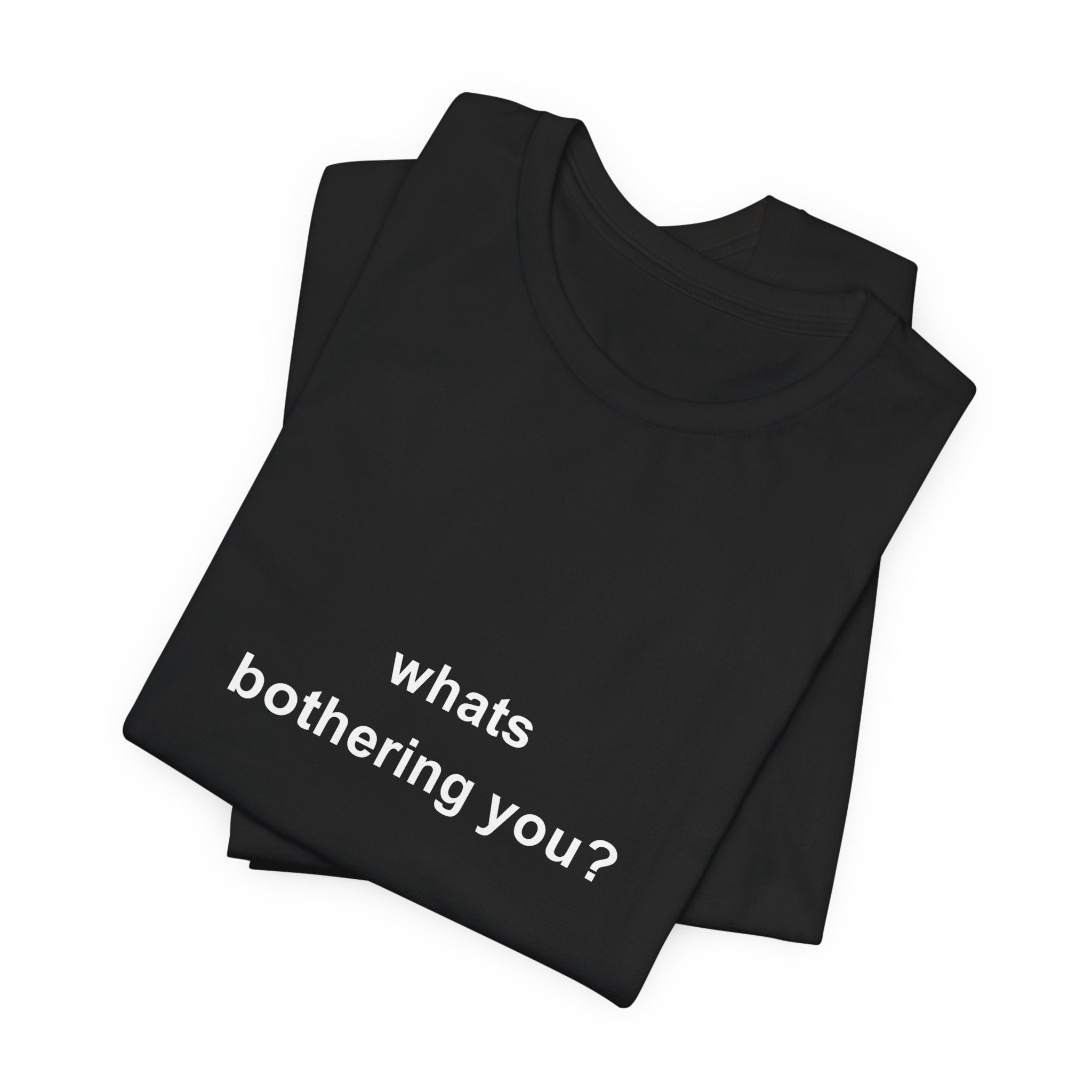 whats bothering you? tee